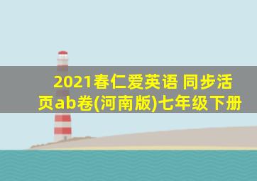 2021春仁爱英语 同步活页ab卷(河南版)七年级下册